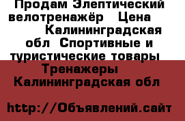 Продам Элептический велотренажёр › Цена ­ 8 000 - Калининградская обл. Спортивные и туристические товары » Тренажеры   . Калининградская обл.